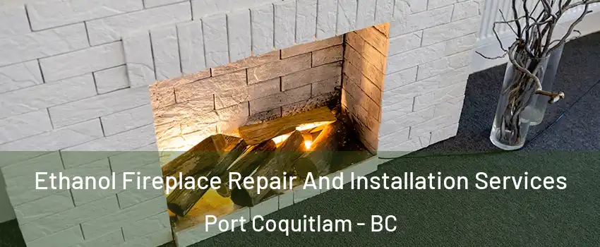  Ethanol Fireplace Repair And Installation Services Port Coquitlam - BC