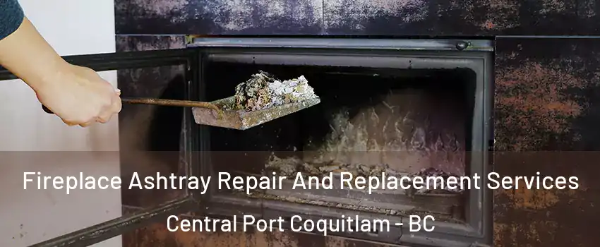  Fireplace Ashtray Repair And Replacement Services Central Port Coquitlam - BC