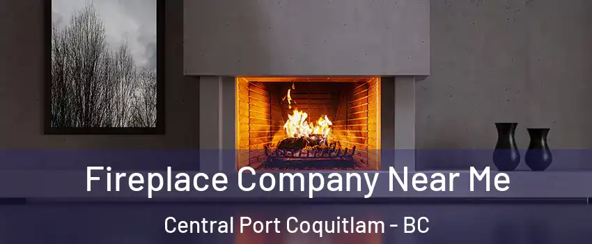 Fireplace Company Near Me Central Port Coquitlam - BC