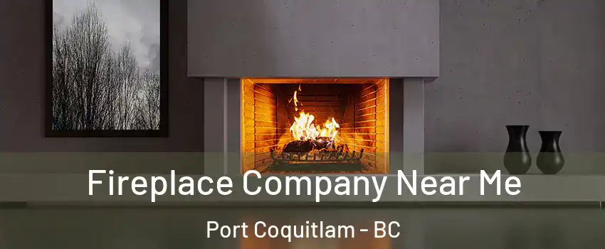 Fireplace Company Near Me Port Coquitlam - BC
