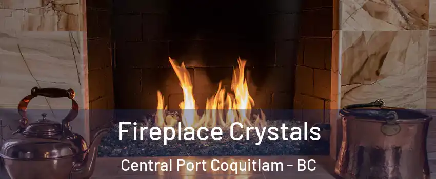  Fireplace Crystals Central Port Coquitlam - BC