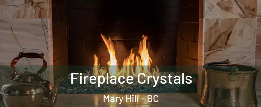  Fireplace Crystals Mary Hill - BC