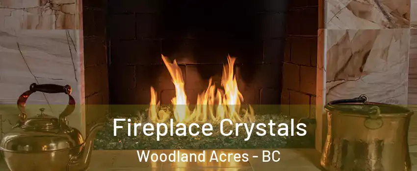  Fireplace Crystals Woodland Acres - BC