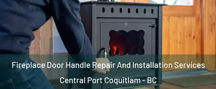 Fireplace Door Handle Repair And Installation Services Central Port Coquitlam - BC