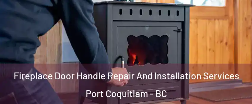 Fireplace Door Handle Repair And Installation Services Port Coquitlam - BC