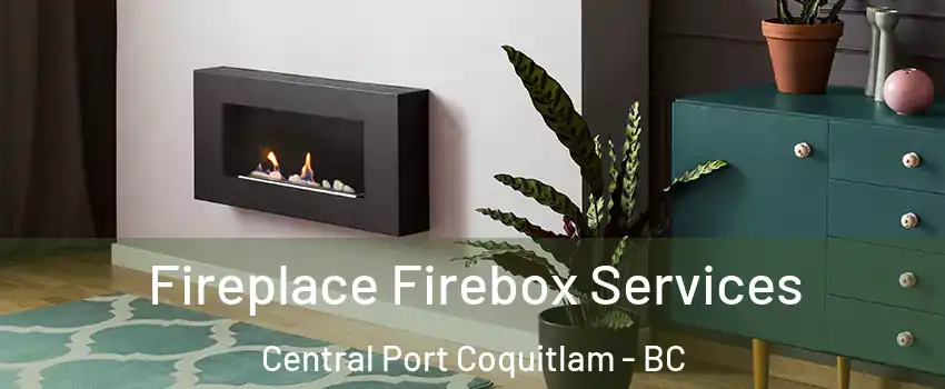 Fireplace Firebox Services Central Port Coquitlam - BC