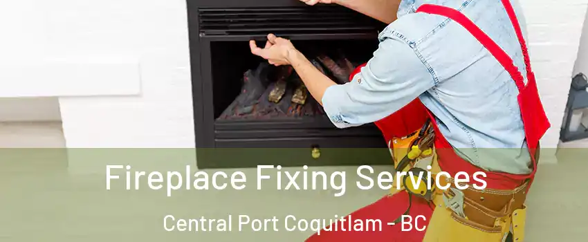  Fireplace Fixing Services Central Port Coquitlam - BC