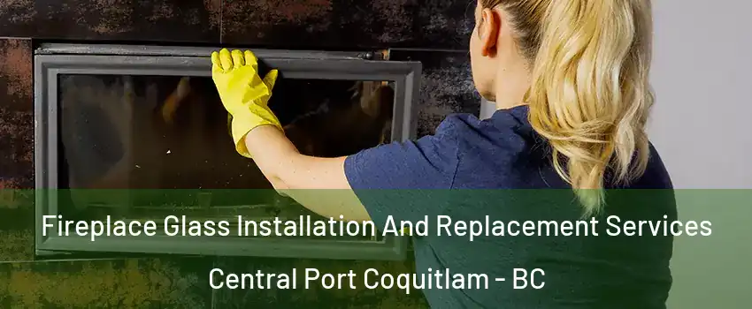  Fireplace Glass Installation And Replacement Services Central Port Coquitlam - BC