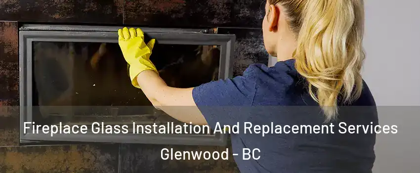  Fireplace Glass Installation And Replacement Services Glenwood - BC