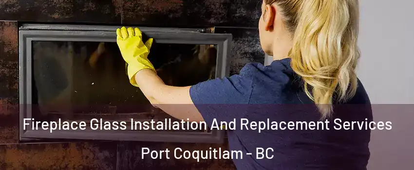  Fireplace Glass Installation And Replacement Services Port Coquitlam - BC