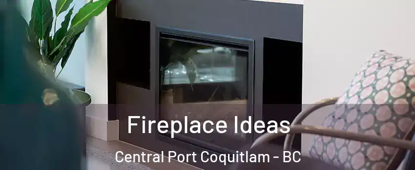 Fireplace Ideas Central Port Coquitlam - BC