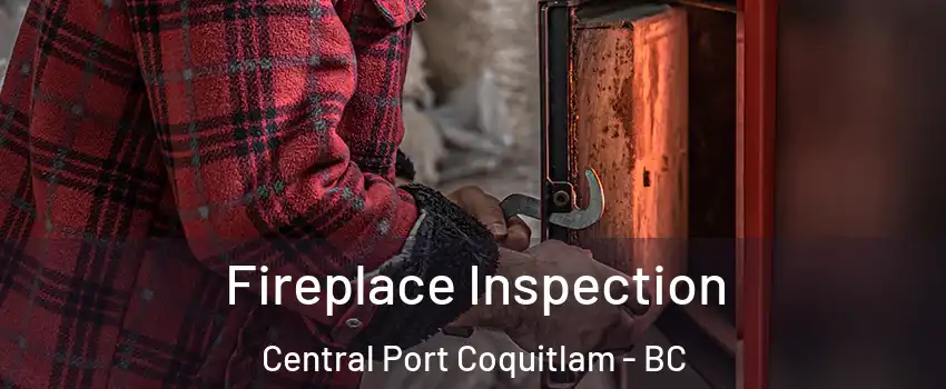  Fireplace Inspection Central Port Coquitlam - BC