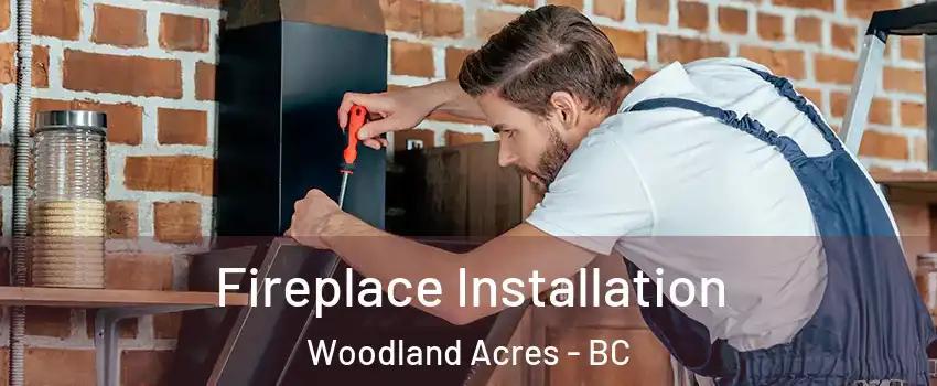  Fireplace Installation Woodland Acres - BC