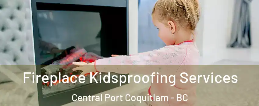  Fireplace Kidsproofing Services Central Port Coquitlam - BC