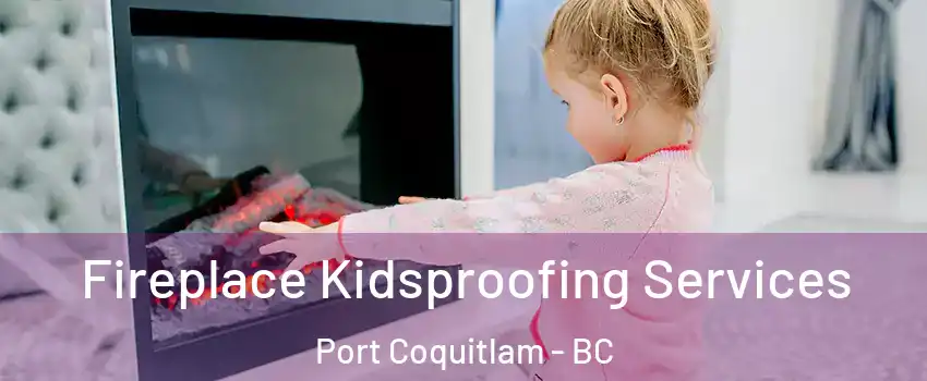  Fireplace Kidsproofing Services Port Coquitlam - BC
