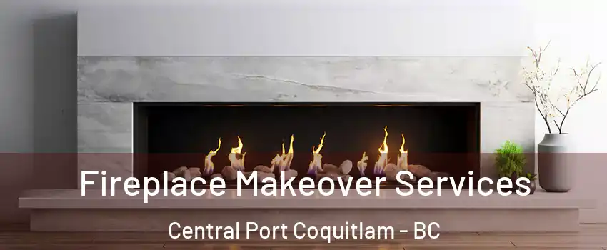 Fireplace Makeover Services Central Port Coquitlam - BC