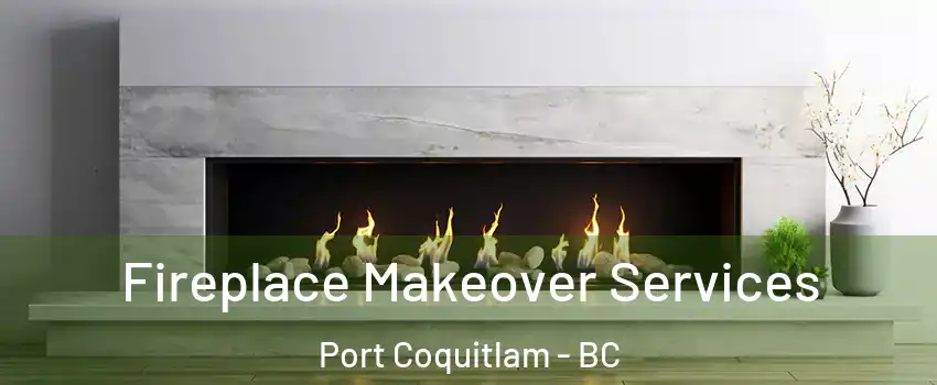 Fireplace Makeover Services Port Coquitlam - BC
