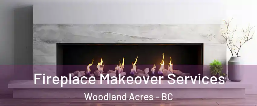Fireplace Makeover Services Woodland Acres - BC