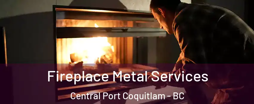 Fireplace Metal Services Central Port Coquitlam - BC