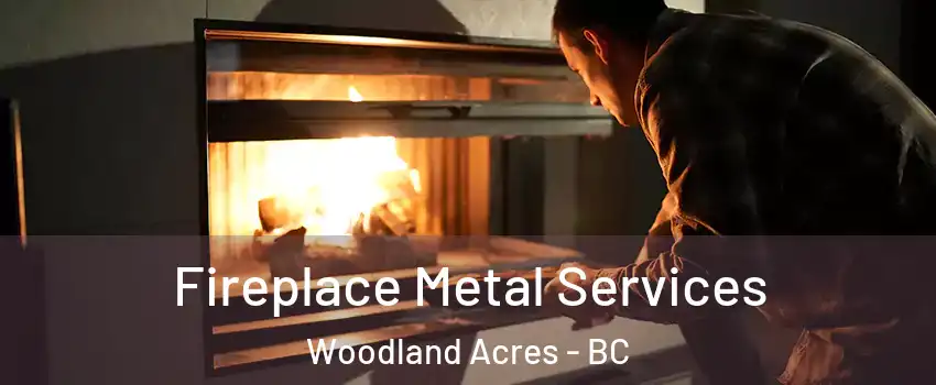 Fireplace Metal Services Woodland Acres - BC
