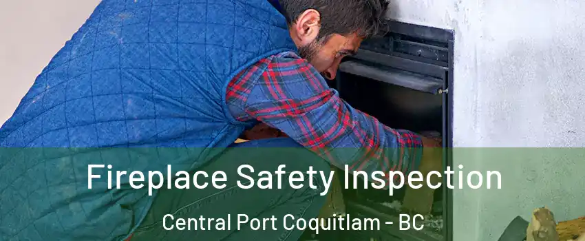 Fireplace Safety Inspection Central Port Coquitlam - BC