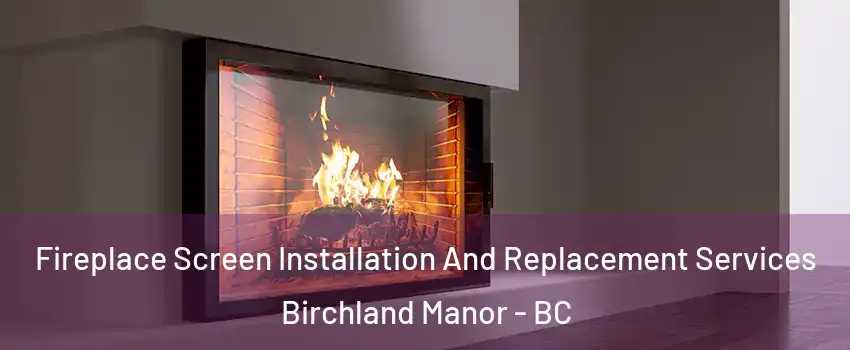 Fireplace Screen Installation And Replacement Services Birchland Manor - BC