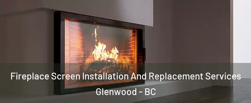 Fireplace Screen Installation And Replacement Services Glenwood - BC