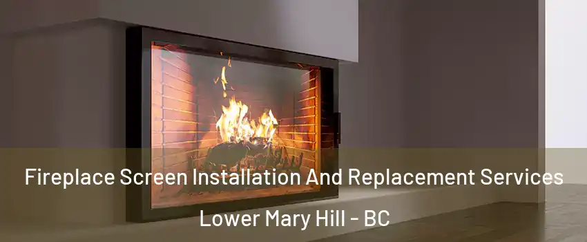 Fireplace Screen Installation And Replacement Services Lower Mary Hill - BC