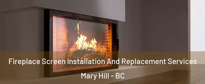Fireplace Screen Installation And Replacement Services Mary Hill - BC