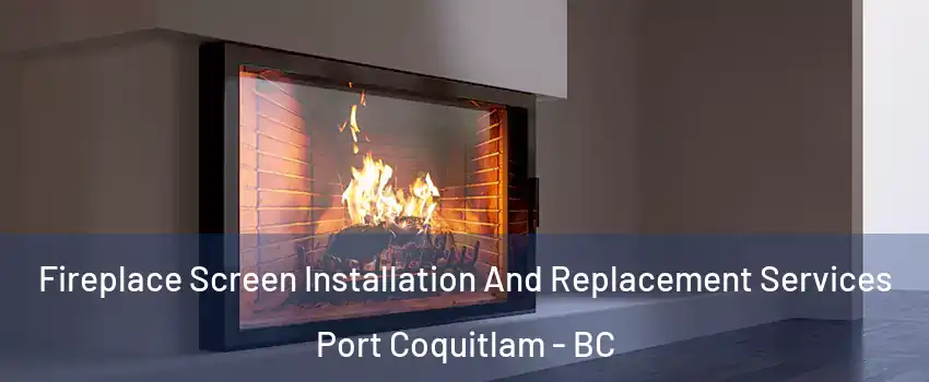 Fireplace Screen Installation And Replacement Services Port Coquitlam - BC