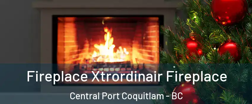 Fireplace Xtrordinair Fireplace Central Port Coquitlam - BC