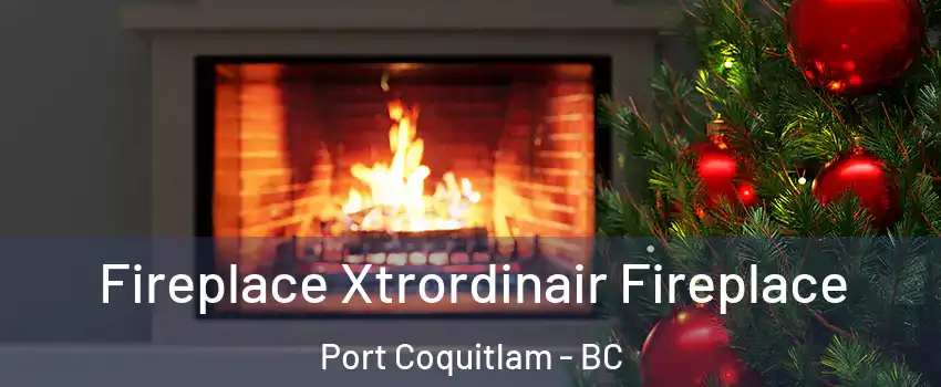 Fireplace Xtrordinair Fireplace Port Coquitlam - BC