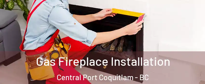  Gas Fireplace Installation Central Port Coquitlam - BC