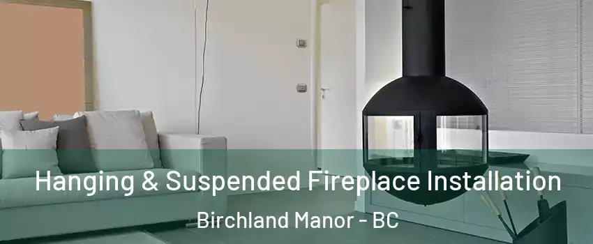 Hanging & Suspended Fireplace Installation Birchland Manor - BC