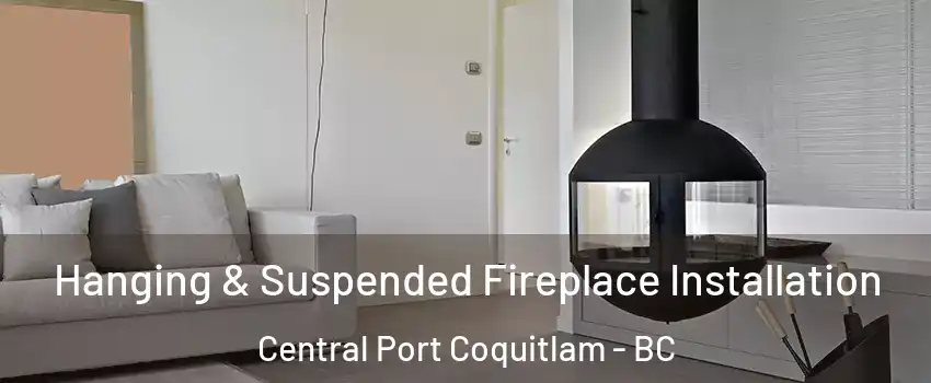 Hanging & Suspended Fireplace Installation Central Port Coquitlam - BC