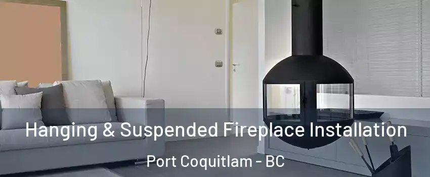 Hanging & Suspended Fireplace Installation Port Coquitlam - BC