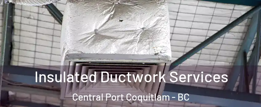  Insulated Ductwork Services Central Port Coquitlam - BC