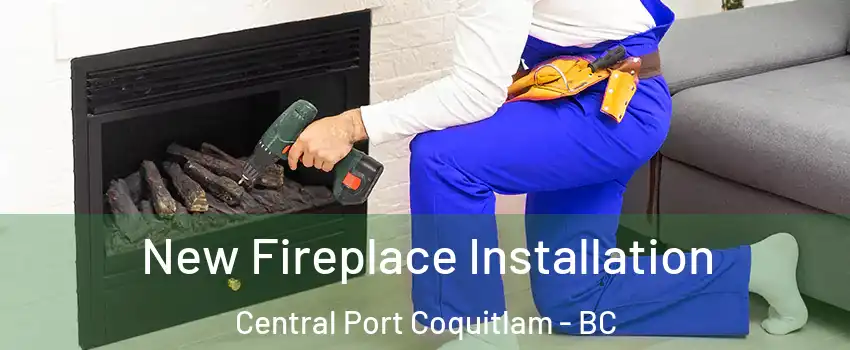 New Fireplace Installation Central Port Coquitlam - BC