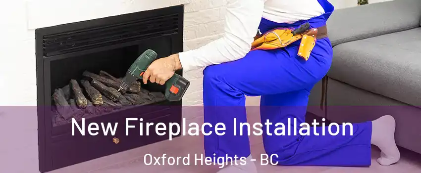 New Fireplace Installation Oxford Heights - BC