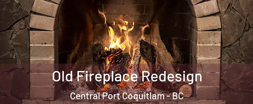  Old Fireplace Redesign Central Port Coquitlam - BC