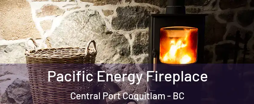  Pacific Energy Fireplace Central Port Coquitlam - BC