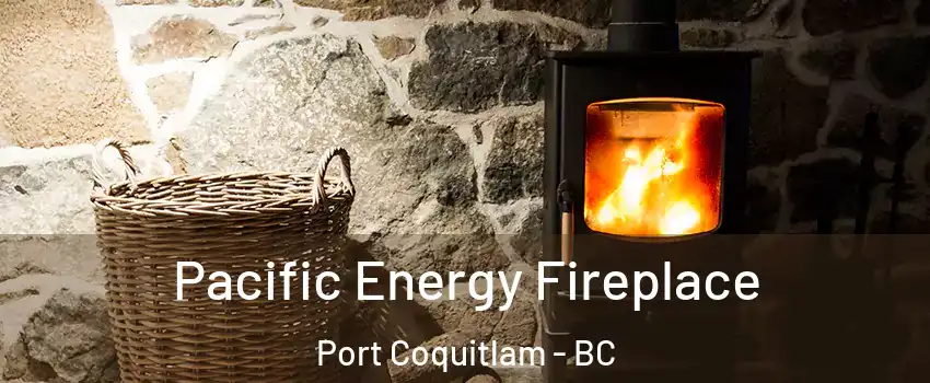  Pacific Energy Fireplace Port Coquitlam - BC
