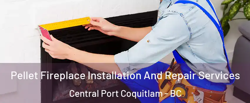  Pellet Fireplace Installation And Repair Services Central Port Coquitlam - BC