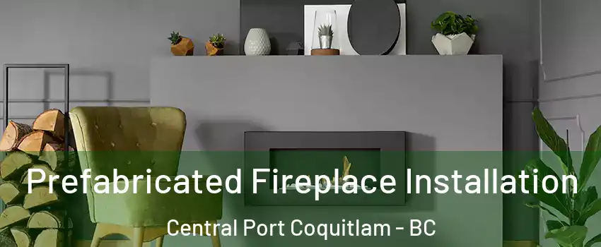 Prefabricated Fireplace Installation Central Port Coquitlam - BC