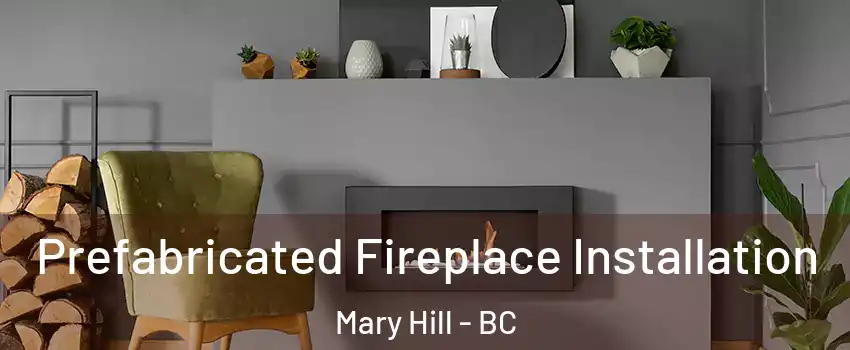  Prefabricated Fireplace Installation Mary Hill - BC