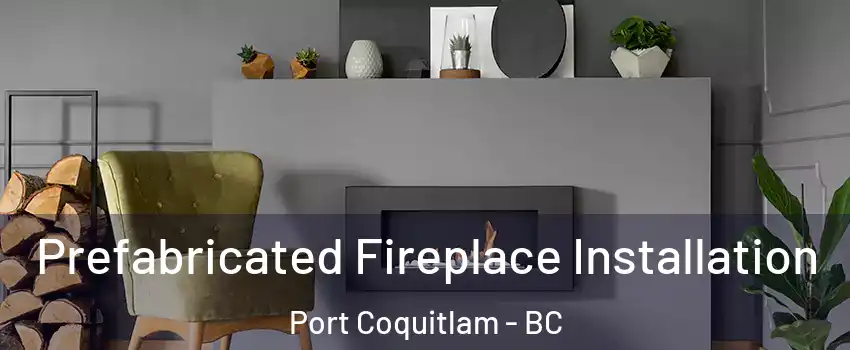  Prefabricated Fireplace Installation Port Coquitlam - BC