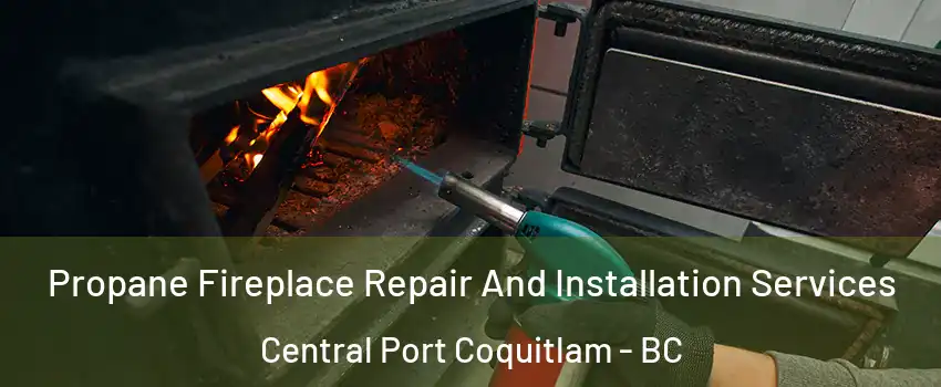 Propane Fireplace Repair And Installation Services Central Port Coquitlam - BC
