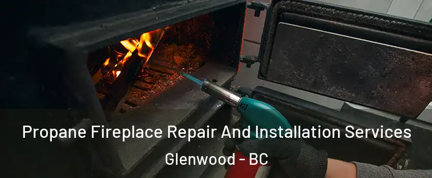 Propane Fireplace Repair And Installation Services Glenwood - BC