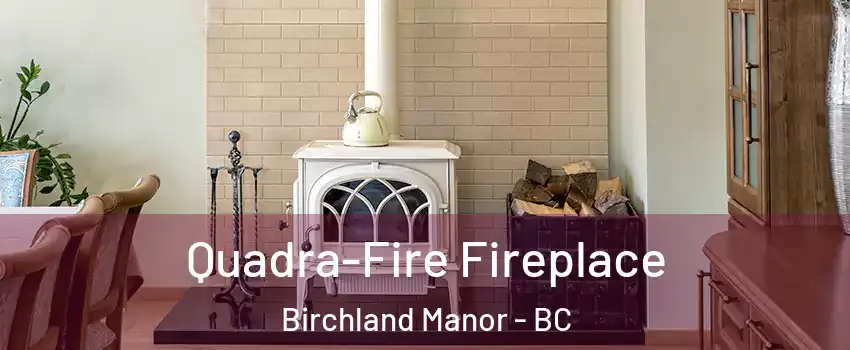  Quadra-Fire Fireplace Birchland Manor - BC