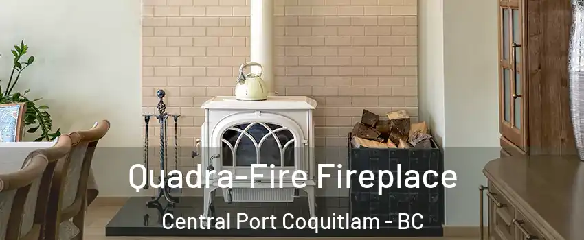  Quadra-Fire Fireplace Central Port Coquitlam - BC
